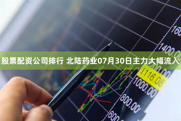 股票配资公司排行 北陆药业07月30日主力大幅流入