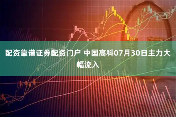 配资靠谱证券配资门户 中国高科07月30日主力大幅流入