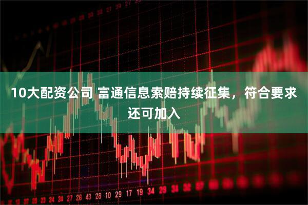 10大配资公司 富通信息索赔持续征集，符合要求还可加入