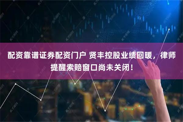 配资靠谱证券配资门户 贤丰控股业绩回暖，律师提醒索赔窗口尚未关闭！