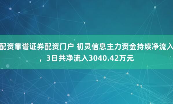 配资靠谱证券配资门户 初灵信息主力资金持续净流入，3日共净流入3040.42万元