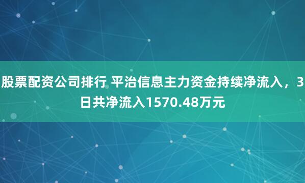 股票配资公司排行 平治信息主力资金持续净流入，3日共净流入1570.48万元