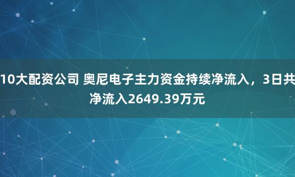 10大配资公司 奥尼电子主力资金持续净流入，3日共净流入2649.39万元