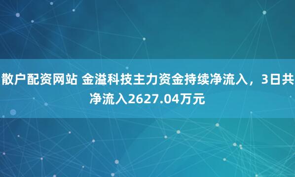 散户配资网站 金溢科技主力资金持续净流入，3日共净流入2627.04万元