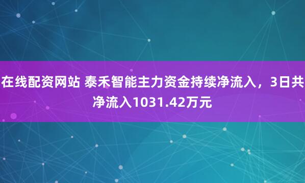 在线配资网站 泰禾智能主力资金持续净流入，3日共净流入1031.42万元