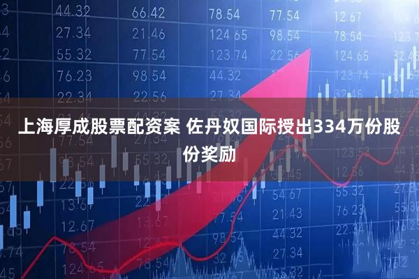 上海厚成股票配资案 佐丹奴国际授出334万份股份奖励